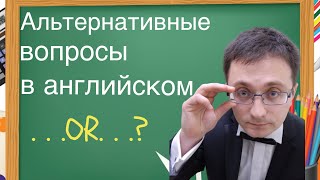 Альтернативные вопросы в английском/Choice questions