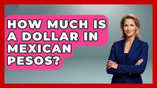 How Much Is A Dollar In Mexican Pesos? - Magical Mexico Moments