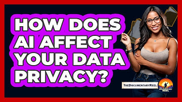 How Does AI Affect Your Data Privacy? - The Documentary Reel