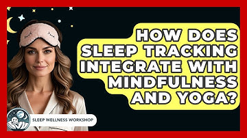 How Does Sleep Tracking Integrate with Mindfulness and Yoga? | Sleep Wellness Workshop
