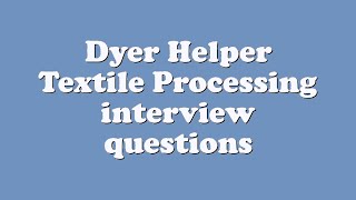 Dyer Helper Textile Processing interview questions
