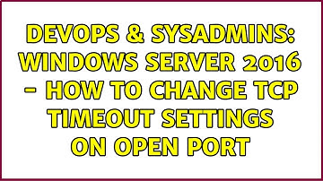 DevOps & SysAdmins: Windows Server 2016 - How to change TCP Timeout settings on open port