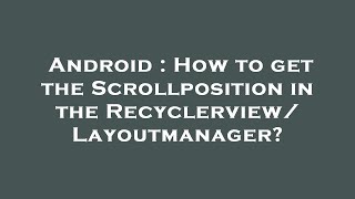 Android : How to get the Scrollposition in the Recyclerview/Layoutmanager?
