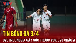 Tin bóng đá 9/4: U23 Indonesia gây sốc trước ngày dự VCK U23 châu Á | Báo Điện tử VOV