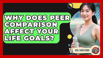 Why Does Peer Comparison Affect Your Life Goals? - Gen Z Unfiltered