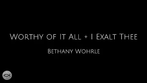 Worthy Of It All + I Exalt Thee - Bethany Wohrle | Lyric Video