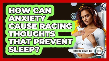 How Can Anxiety Cause Racing Thoughts That Prevent Sleep? - Cognitive Therapy Hub