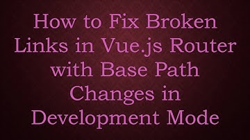 How to Fix Broken Links in Vue.js Router with Base Path Changes in Development Mode
