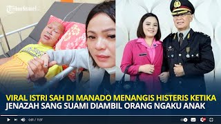 Viral istri Sah di Manado Menangis Histeris Ketika Jenazah Sang Suami Diambil Orang Ngaku Anak