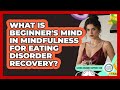 What Is Beginner's Mind In Mindfulness For Eating Disorder Recovery? - Eating Disorder Support Hub