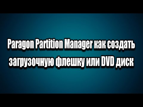 Paragon Partition Manager™ как создать загрузочную флешку или DVD диск