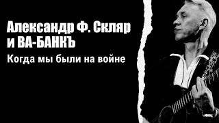 Александр Ф.Скляр и ВА-БАНКЪ – &quot;Когда мы были на войне&quot;