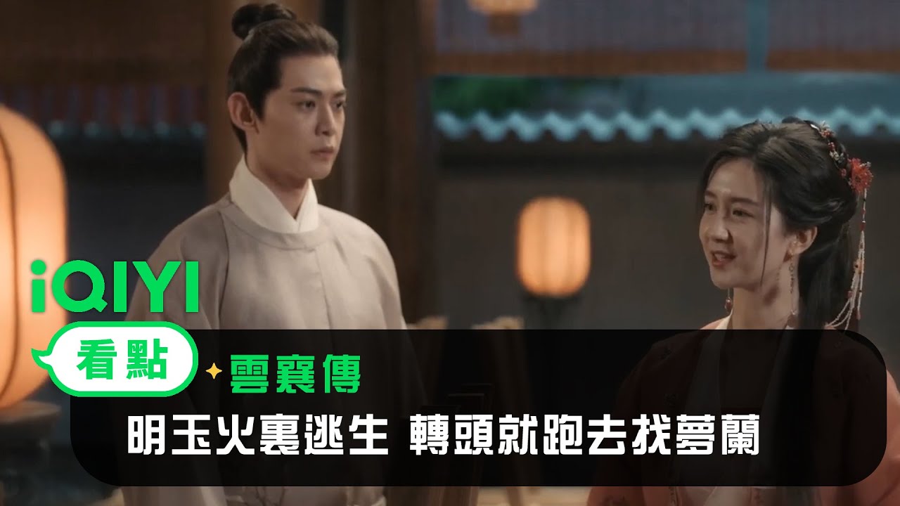 《雲襄傳》EP6看點：明玉火裏逃生 轉頭就跑去找夢蘭 | 愛奇藝