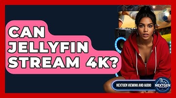 Can Jellyfin Stream 4K? - NextGen Viewing and Audio