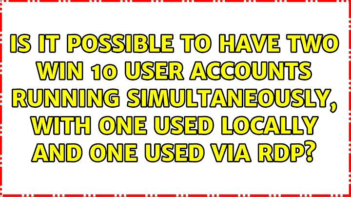 Is it possible to have two Win 10 user accounts running simultaneously, with one used locally...