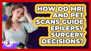 How Do MRI And PET Scans Guide Epilepsy Surgery Decisions? - Epilepsy Wellness Hub