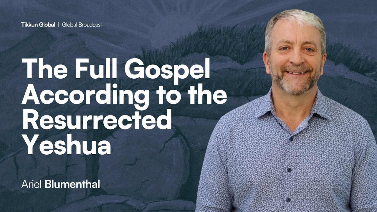 The Full Gospel According to the Resurrected Yeshua | Ariel Blumenthal