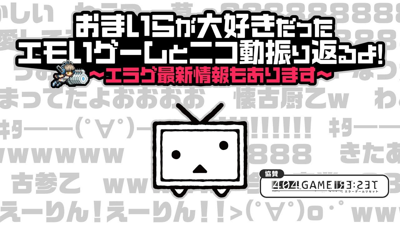 おまいらが大好きだったエモいゲームとニコ動振り返るよ！～エラゲ最新情報もあります～