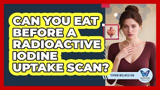 Can You Eat Before a Radioactive Iodine Uptake Scan?