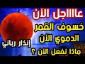 عااااجل الأن خسوف القمر الدموي الأن إنذار رباني ماذا نفعل الأن 