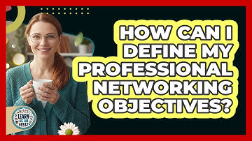 How Can I Define My Professional Networking Objectives?