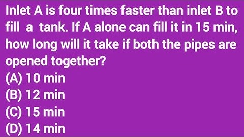 Inlet A is four times faster than inlet B to fill a tank. If A alone can fill it in 15 min, how long