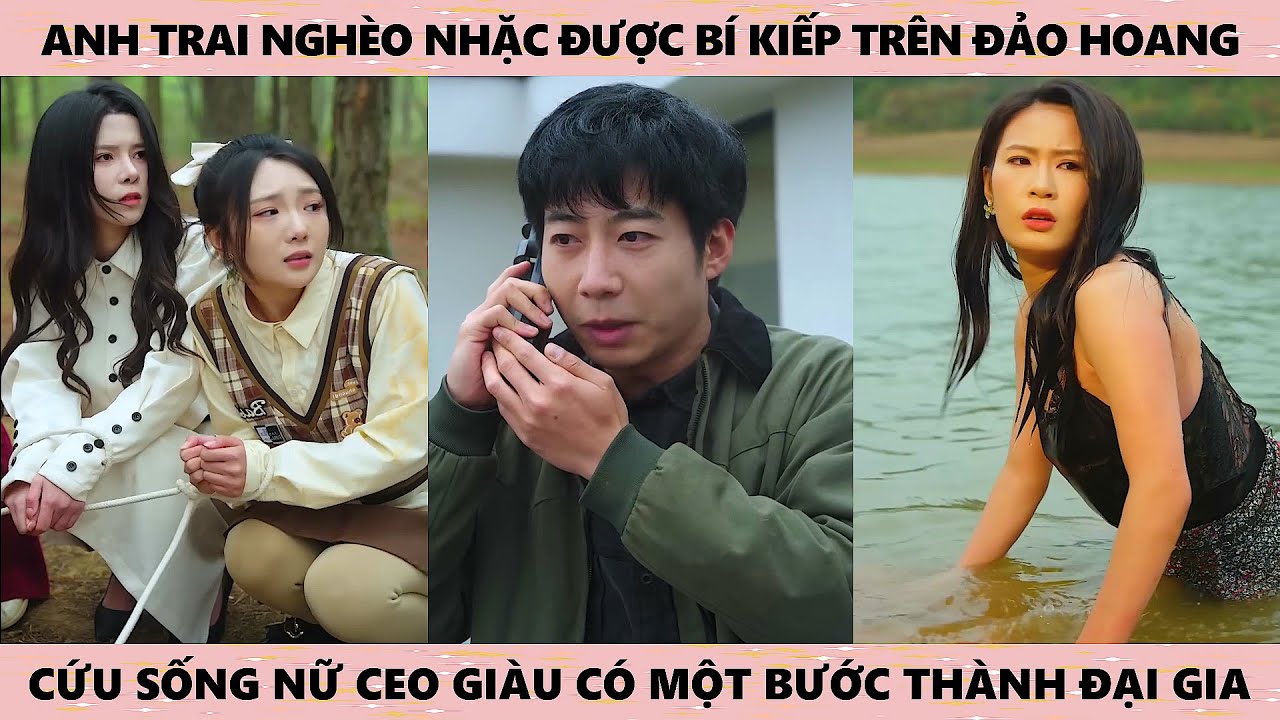 Anh trai nghèo nhặt được bí kiếp trên đảo hoang cứu sống nữ CEO giàu có một bước thành đại gia