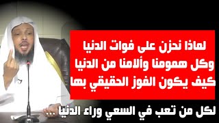 لماذا نحزن على فوات الدنيا وكل همومنا وألامنا من الدنيا كيف يكون الفوز الحقيقي بها- الشيخ سعد العتيق