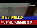 轎車行經積水處 「打水漂」失控自撞護欄