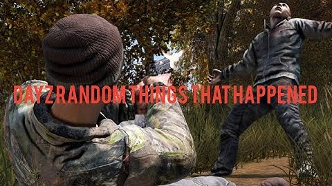DayZ random things that happen