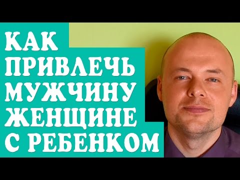 КАК ПРИВЛЕЧЬ МУЖЧИНУ ЖЕНЩИНЕ С РЕБЕНКОМ?  КАК НАЙТИ МУЖЧИНУ И ЗАИНТЕРЕСОВАТЬ?