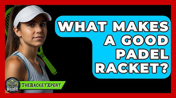 What Makes A Good Padel Racket? - The Racket Xpert