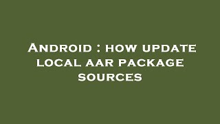 Android : how update local aar package sources