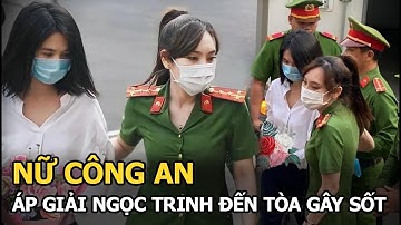 Nữ công an áp giải Ngọc Trinh đến tòa gây sốt