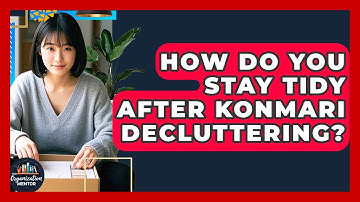 How Do You Stay Tidy After KonMari Decluttering? - Your Organization Mentor