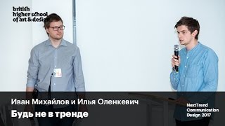 Будь не в тренде | Иван Михайлов и Илья Оленкевич | NextTrend Communication Design 2017