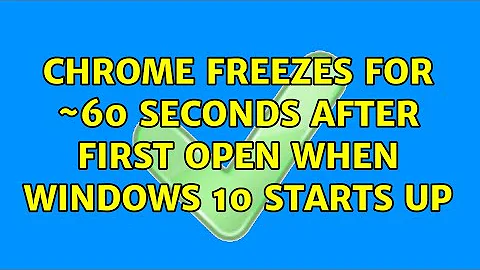 Chrome freezes for ~60 seconds after first open when Windows 10 starts up (3 Solutions!!)