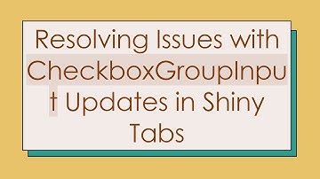 Resolving Issues with CheckboxGroupInput Updates in Shiny Tabs