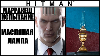 ИСПЫТАНИЕ ►HITMAN► [2016] МАСЛЯНАЯ ЛАМПА #МАРРАКЕШ