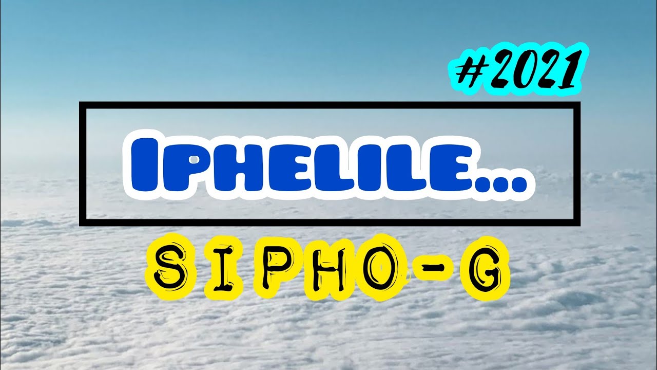 Sipho G   Iphelile Lyric Video 2021
