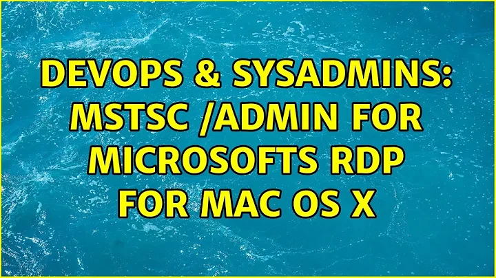 DevOps & SysAdmins: mstsc /admin for Microsofts RDP for Mac OS X (3 Solutions!!)