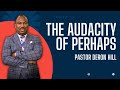 The audacity of perhaps  pastor deron hill april 20 2024