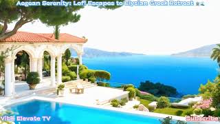 Greek Tranquility: Lofi for Relaxing Aegean Escapes  |  @VibeElevateTV   #relaxingmusic
