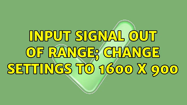 Ubuntu: Input signal out of range; Change settings to 1600 x 900 (2 Solutions!!)