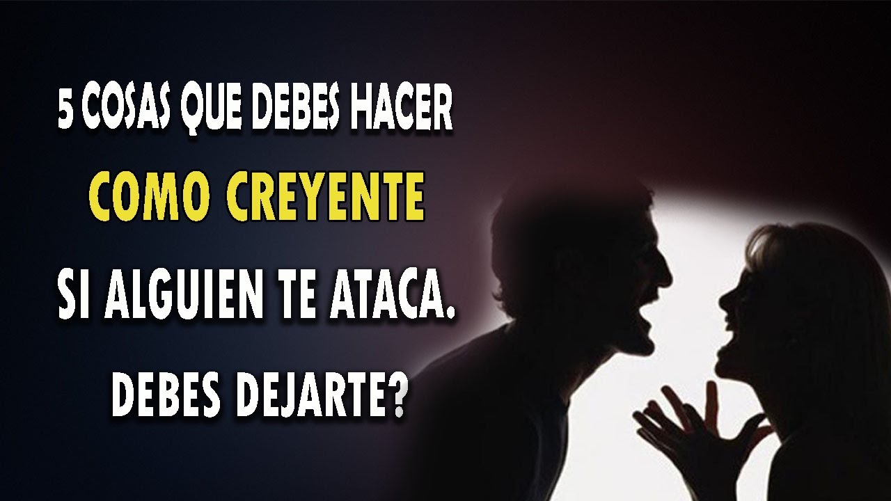 5 COSAS QUE DEBES HACER COMO CREYENTE SI ALGUIEN TE ATACA. ¿DEBES DEJARTE?