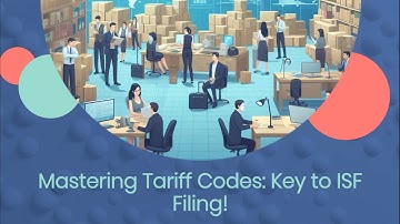 Mastering Tariff Codes: Key to ISF Filing!