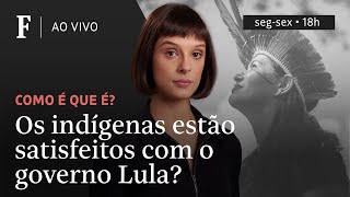 Como é que é? | Os indígenas estão satisfeitos com o governo Lula?