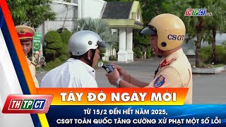 Từ 15\/2 đến hết năm 2025, CSGT toàn quốc tăng cường xử phạt một số lỗi| Cần Thơ TV