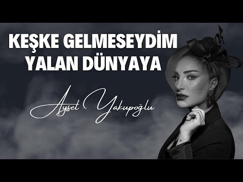 Aysel Yakupoğlu - Keşke Gelmeseydim Yalan Dünyaya