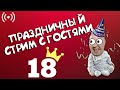 ПРАЗДНИЧНЫЙ СТРИМ. НАКОНЕЦ ТО 18 ЛЕТ. ОЖИДАЮТСЯ ГОСТИ.